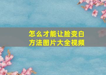 怎么才能让脸变白方法图片大全视频