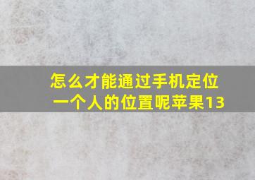 怎么才能通过手机定位一个人的位置呢苹果13