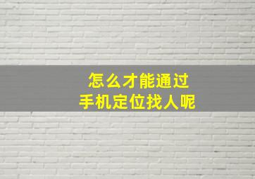 怎么才能通过手机定位找人呢