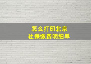 怎么打印北京社保缴费明细单