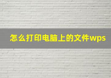 怎么打印电脑上的文件wps