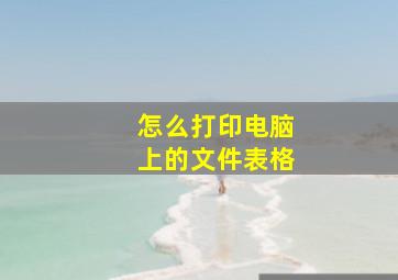 怎么打印电脑上的文件表格