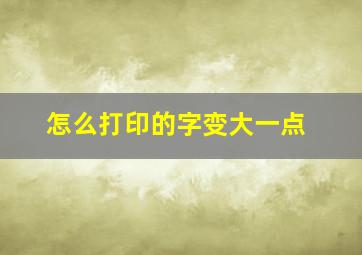 怎么打印的字变大一点