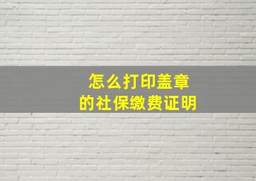 怎么打印盖章的社保缴费证明