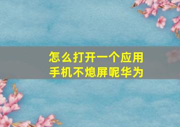 怎么打开一个应用手机不熄屏呢华为