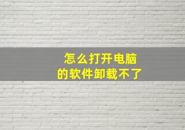 怎么打开电脑的软件卸载不了