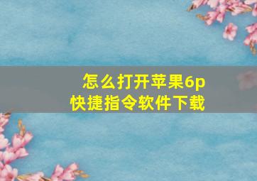 怎么打开苹果6p快捷指令软件下载