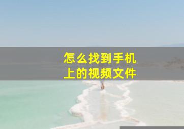 怎么找到手机上的视频文件