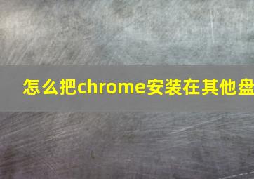 怎么把chrome安装在其他盘