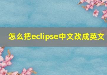 怎么把eclipse中文改成英文