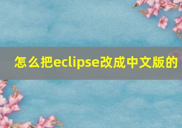 怎么把eclipse改成中文版的