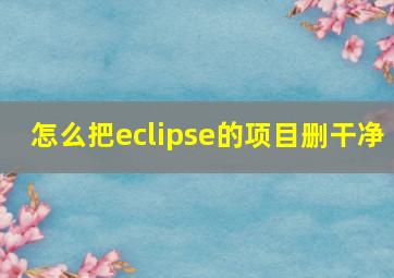 怎么把eclipse的项目删干净