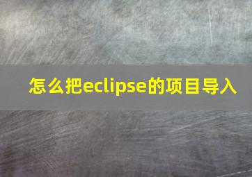 怎么把eclipse的项目导入