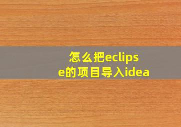 怎么把eclipse的项目导入idea