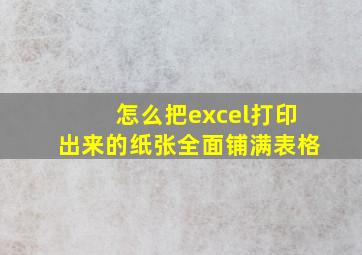 怎么把excel打印出来的纸张全面铺满表格