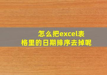 怎么把excel表格里的日期排序去掉呢