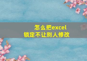 怎么把excel锁定不让别人修改