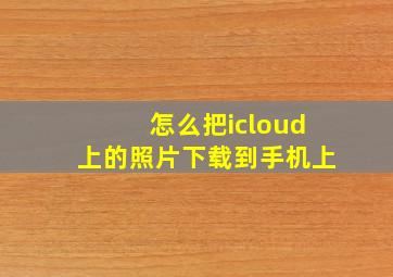 怎么把icloud上的照片下载到手机上