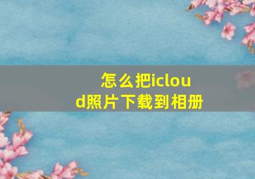 怎么把icloud照片下载到相册