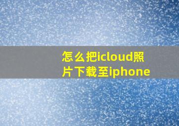 怎么把icloud照片下载至iphone