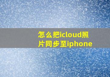 怎么把icloud照片同步至iphone