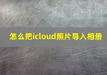 怎么把icloud照片导入相册