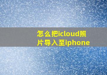 怎么把icloud照片导入至iphone