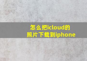 怎么把icloud的照片下载到iphone