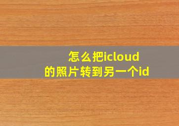 怎么把icloud的照片转到另一个id