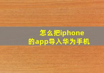 怎么把iphone的app导入华为手机