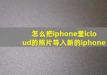 怎么把iphone里icloud的照片导入新的iphone