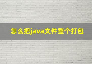 怎么把java文件整个打包