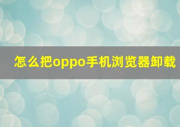 怎么把oppo手机浏览器卸载