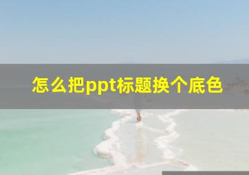 怎么把ppt标题换个底色