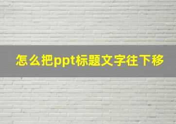 怎么把ppt标题文字往下移