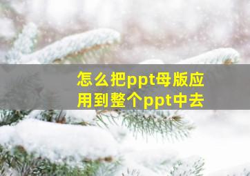 怎么把ppt母版应用到整个ppt中去