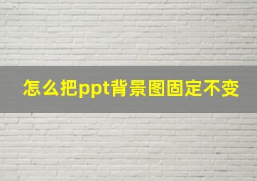 怎么把ppt背景图固定不变