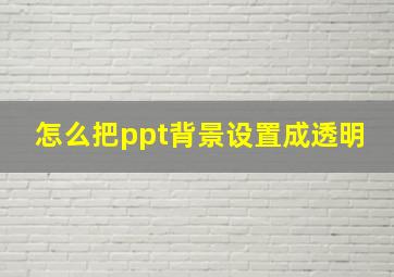 怎么把ppt背景设置成透明