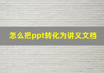 怎么把ppt转化为讲义文档