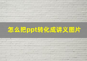 怎么把ppt转化成讲义图片