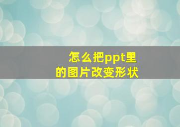 怎么把ppt里的图片改变形状