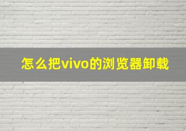 怎么把vivo的浏览器卸载