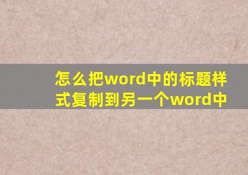 怎么把word中的标题样式复制到另一个word中