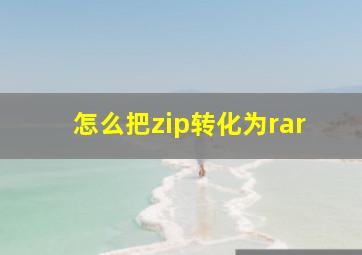 怎么把zip转化为rar