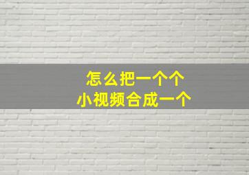 怎么把一个个小视频合成一个