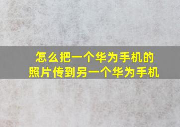 怎么把一个华为手机的照片传到另一个华为手机