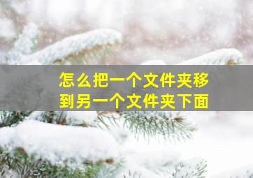 怎么把一个文件夹移到另一个文件夹下面