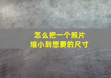 怎么把一个照片缩小到想要的尺寸