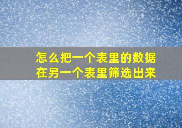 怎么把一个表里的数据在另一个表里筛选出来