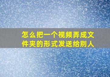 怎么把一个视频弄成文件夹的形式发送给别人